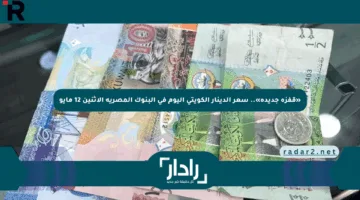 «قفزة جديدة».. سعر الدينار الكويتي اليوم في البنوك المصرية الإثنين 12 مايو